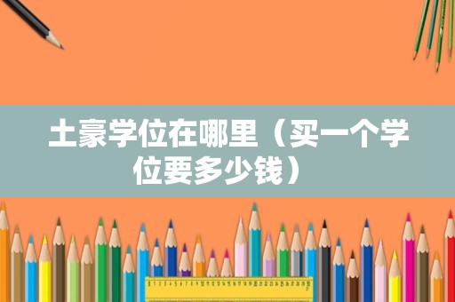 土豪学位在哪里（买一个学位要多少钱） 