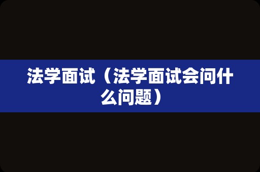 法学面试（法学面试会问什么问题）