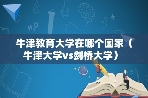 牛津教育大学在哪个国家（牛津大学vs剑桥大学） 