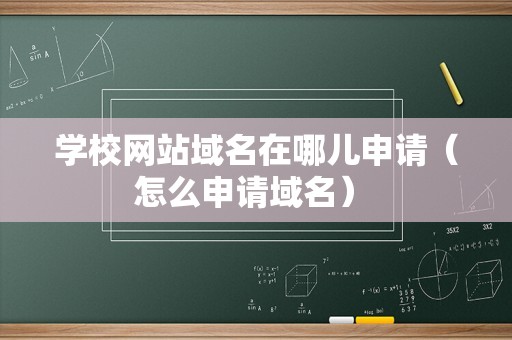 学校网站域名在哪儿申请（怎么申请域名） 