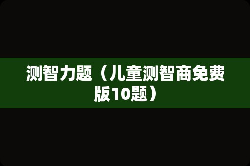 测智力题（儿童测智商免费版10题）