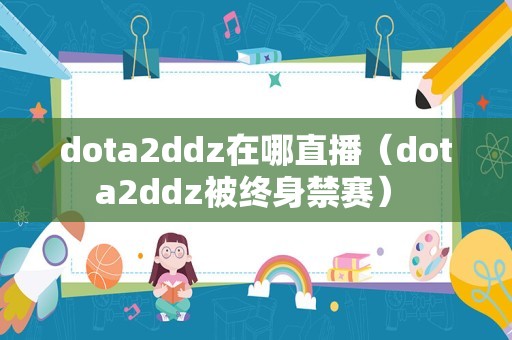 dota2ddz在哪直播（dota2ddz被终身禁赛） 