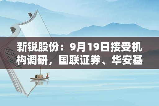 新锐股份：9月19日接受机构调研，国联证券、华安基金等多家机构参与