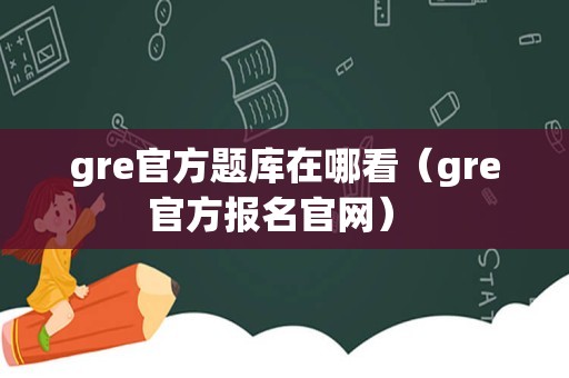 gre官方题库在哪看（gre官方报名官网） 