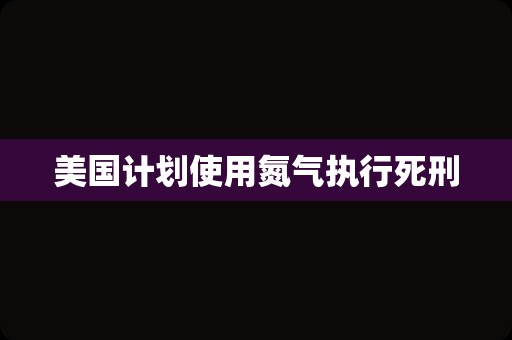 美国计划使用氮气执行死刑