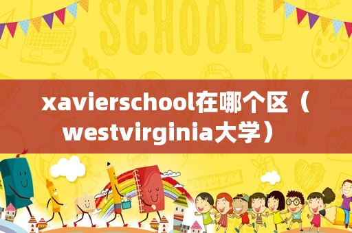 xavierschool在哪个区（westvirginia大学） 