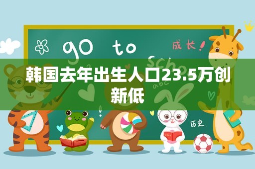 韩国去年出生人口23.5万创新低