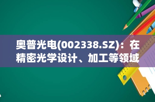 奥普光电(002338.SZ)：在精密光学设计、加工等领域拥有相关专利技术