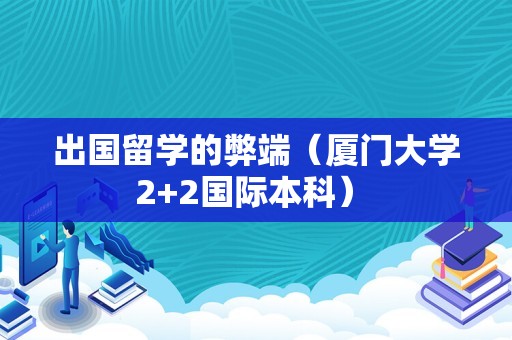 出国留学的弊端（厦门大学2+2国际本科） 