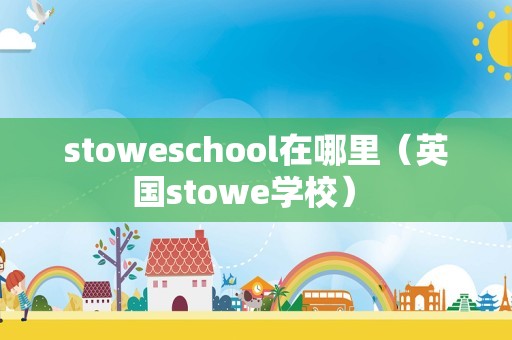 stoweschool在哪里（英国stowe学校） 