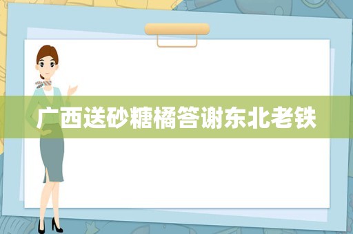 广西送砂糖橘答谢东北老铁