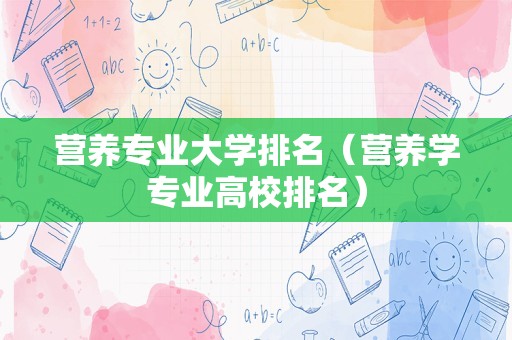 营养专业大学排名（营养学专业高校排名）