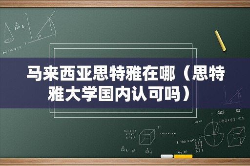 马来西亚思特雅在哪（思特雅大学国内认可吗） 