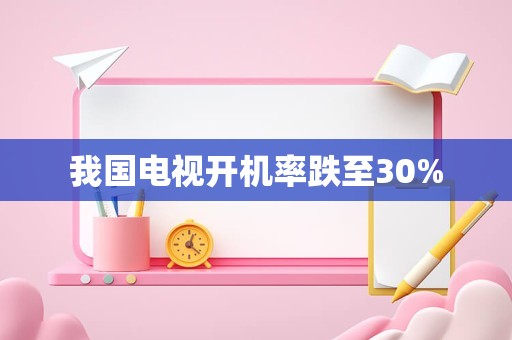 我国电视开机率跌至30%