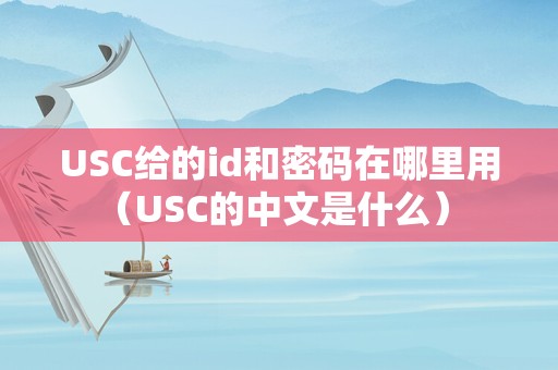 USC给的id和密码在哪里用（USC的中文是什么） 