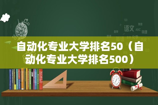 自动化专业大学排名50（自动化专业大学排名500）