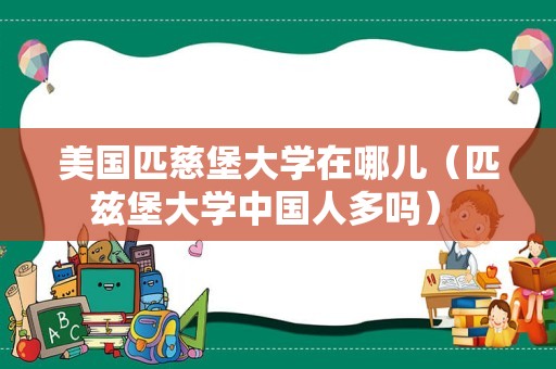 美国匹慈堡大学在哪儿（匹兹堡大学中国人多吗） 