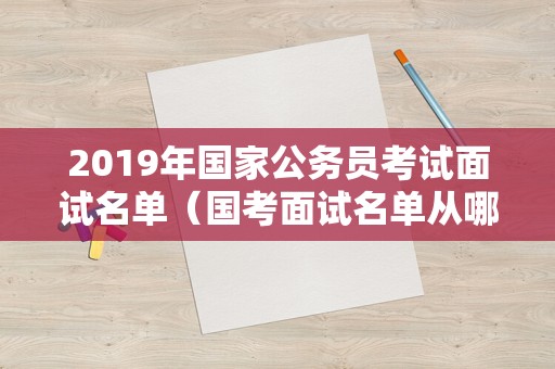 2019年国家公务员考试面试名单（国考面试名单从哪里查） 