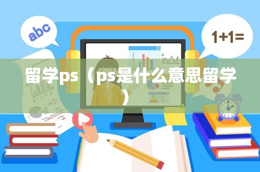 留学ps（ps是什么意思留学） 