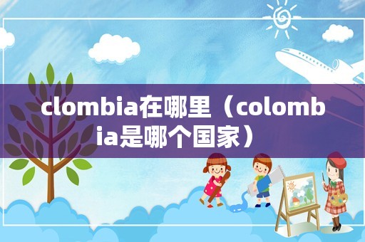 clombia在哪里（colombia是哪个国家） 