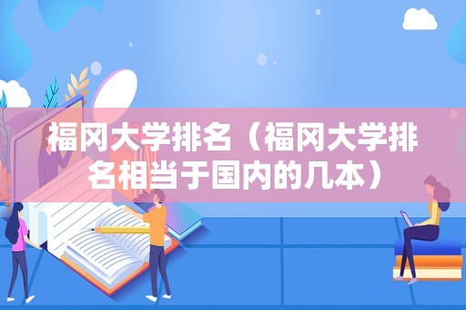 福冈大学排名（福冈大学排名相当于国内的几本）