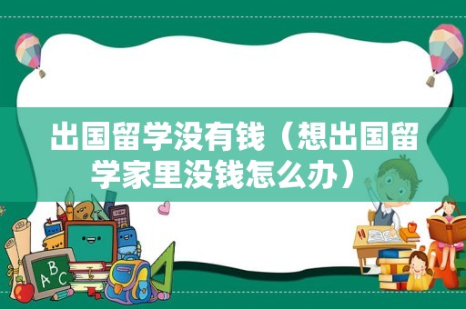 出国留学没有钱（想出国留学家里没钱怎么办） 