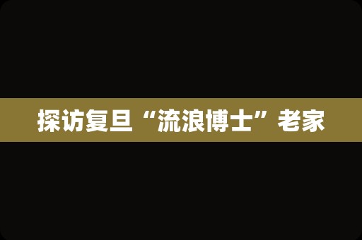 探访复旦“流浪博士”老家