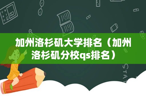 加州洛杉矶大学排名（加州洛杉矶分校qs排名）