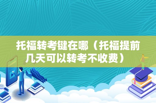 托福转考键在哪（托福提前几天可以转考不收费） 