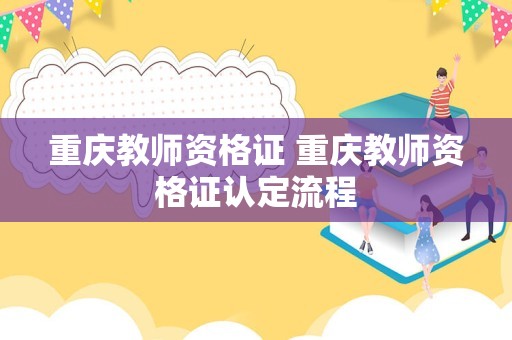 重庆教师资格证 重庆教师资格证认定流程