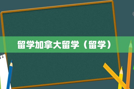 留学加拿大留学（留学） 