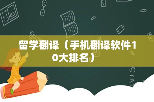 留学翻译（手机翻译软件10大排名） 