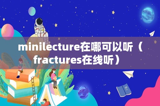 minilecture在哪可以听（fractures在线听） 