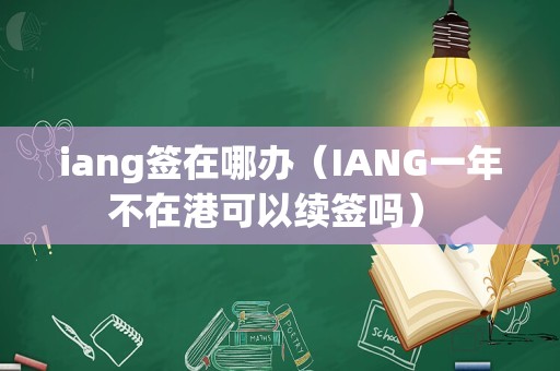 iang签在哪办（IANG一年不在港可以续签吗） 