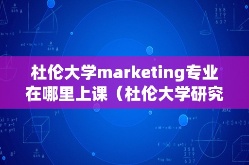 杜伦大学marketing专业在哪里上课（杜伦大学研究生专业） 