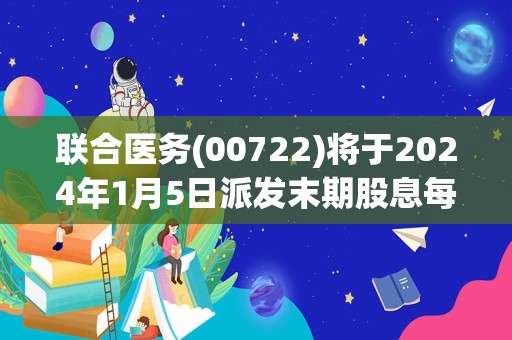 联合医务(00722)将于2024年1月5日派发末期股息每股0.03港元