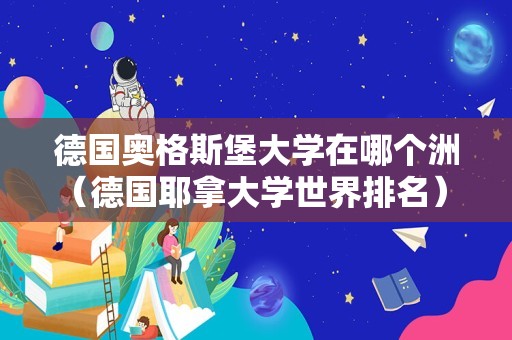 德国奥格斯堡大学在哪个洲（德国耶拿大学世界排名） 