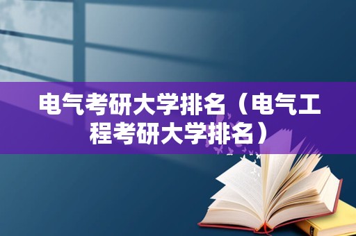 电气考研大学排名（电气工程考研大学排名）