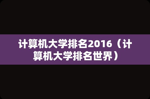 计算机大学排名2016（计算机大学排名世界）