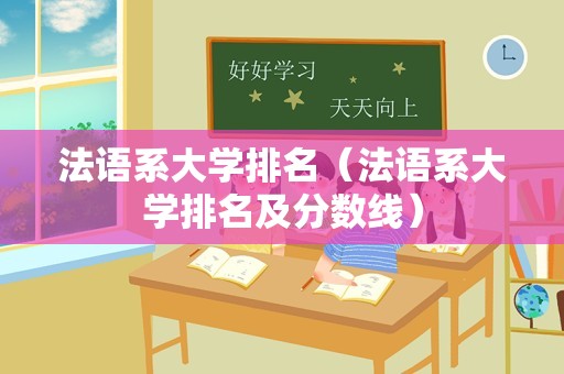 法语系大学排名（法语系大学排名及分数线）