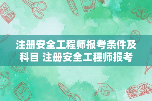 注册安全工程师报考条件及科目 注册安全工程师报考条件和费用