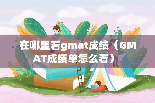 在哪里看gmat成绩（GMAT成绩单怎么看） 