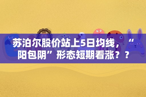 苏泊尔股价站上5日均线，“阳包阴”形态短期看涨？？看15次回测数据