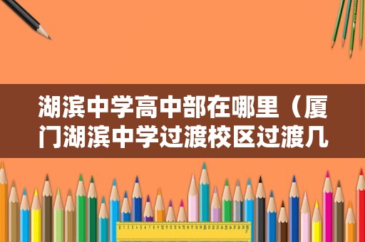 湖滨中学高中部在哪里（厦门湖滨中学过渡校区过渡几年） 