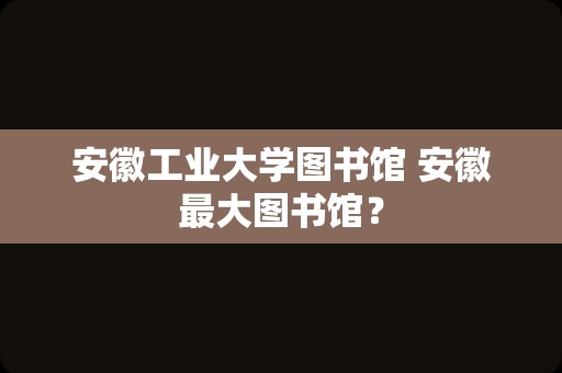 安徽工业大学图书馆 安徽最大图书馆？