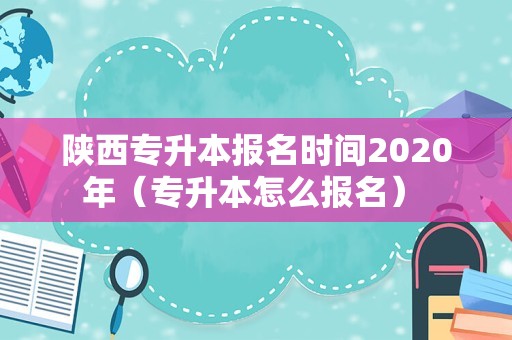 陕西专升本报名时间2023年（专升本怎么报名） 