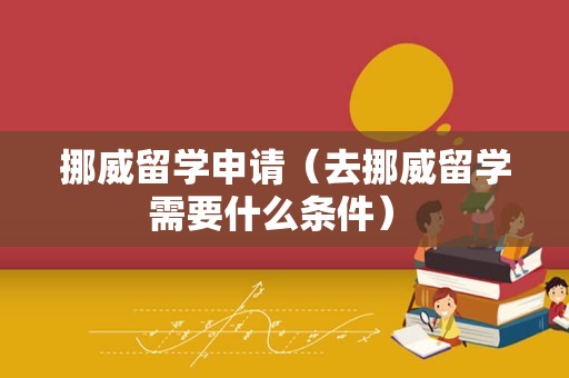 挪威留学申请（去挪威留学需要什么条件） 