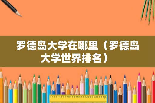 罗德岛大学在哪里（罗德岛大学世界排名） 