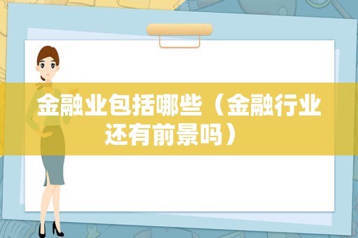 金融业包括哪些（金融行业还有前景吗） 