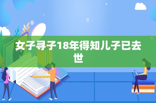 女子寻子18年得知儿子已去世